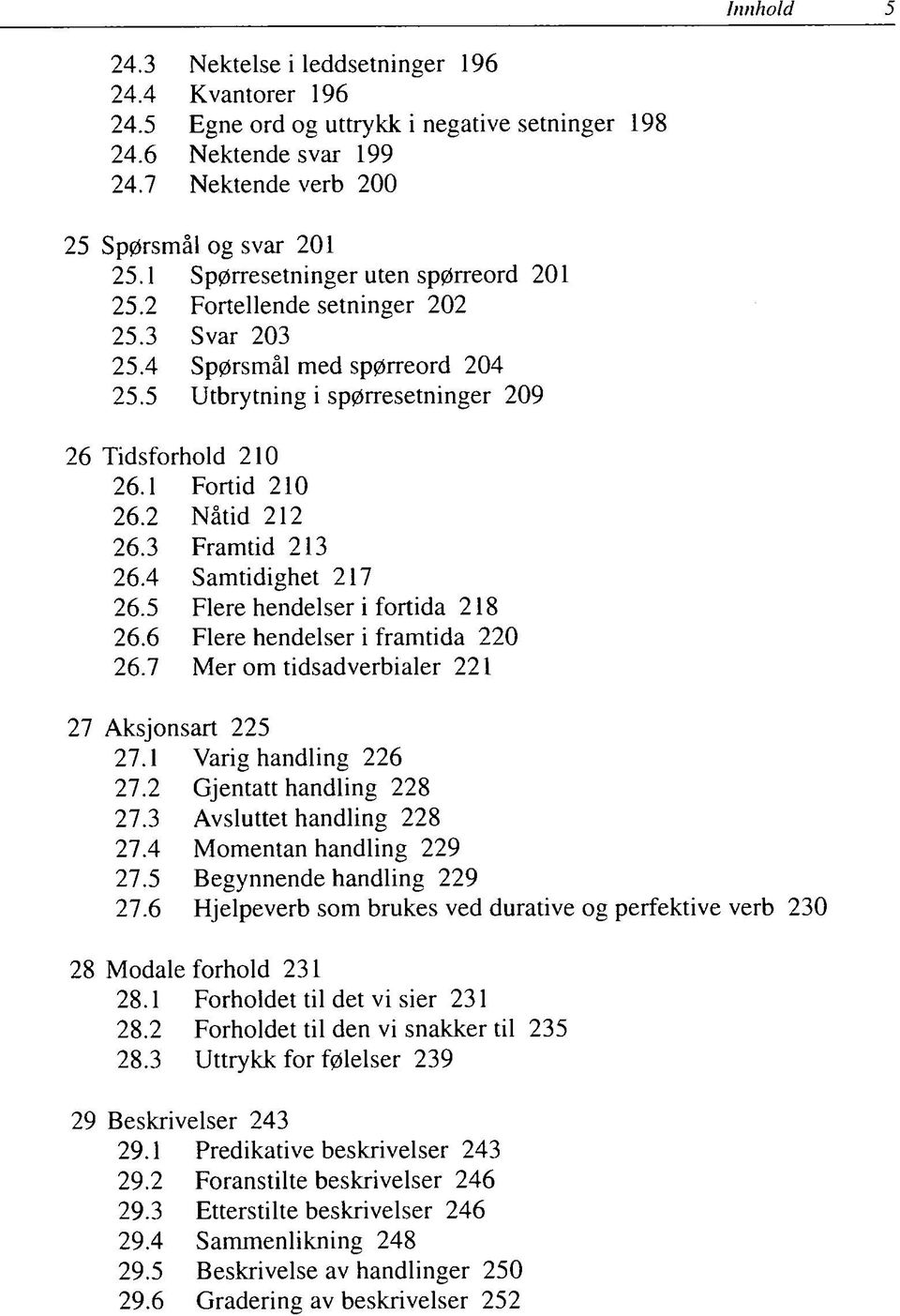 2 Nåtid 212 26.3 Framtid 213 26.4 Samtidighet 217 26.5 Flere hendelser i fortida 218 26.6 Flere hendelser i framtida 220 26.7 Mer om tidsadverbialer 221 27 Aksjonsart 225 27.1 Varig handling 226 27.