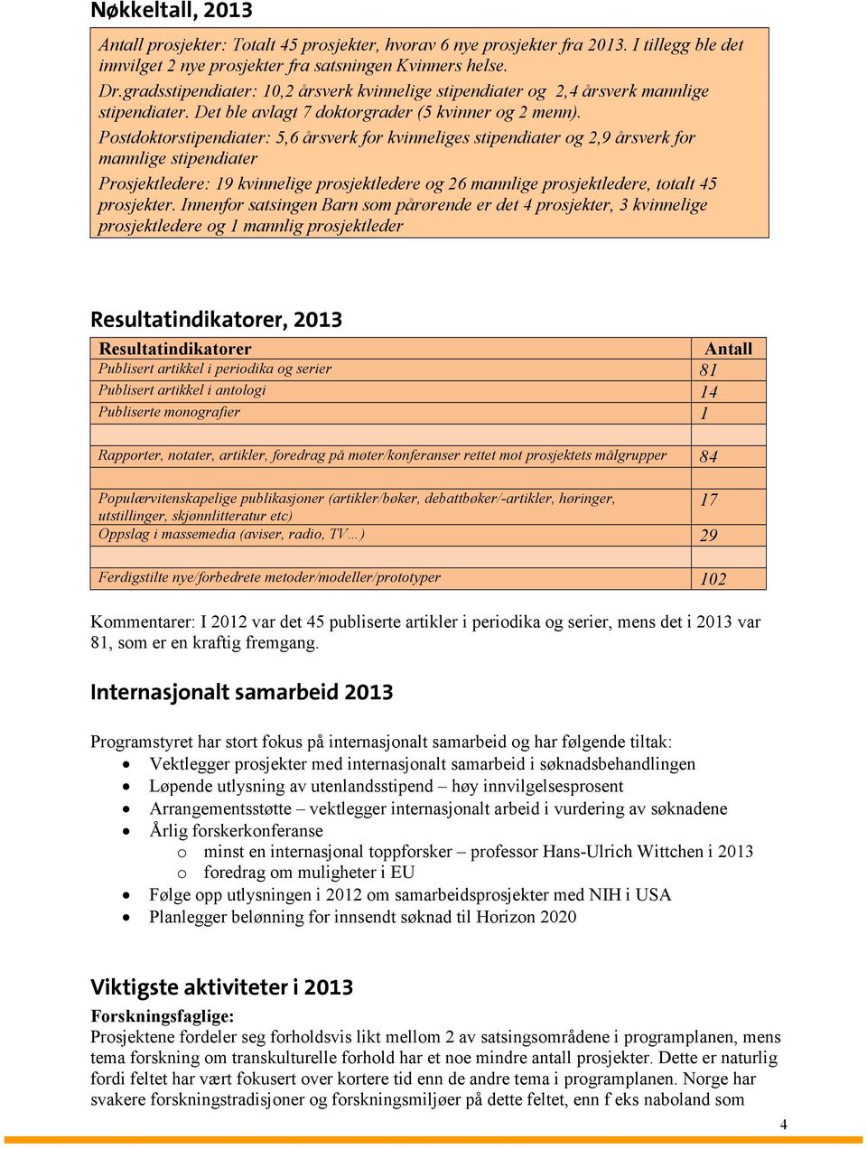 Postdoktorstipendiater: 5,6 årsverk for kvinneliges stipendiater og 2,9 årsverk for mannlige stipendiater Prosjektledere: 19 kvinnelige prosjektledere og 26 mannlige prosjektledere, totalt 45