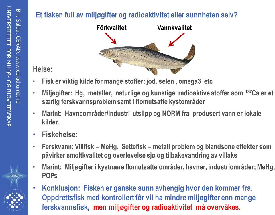 kystområder Marint: Havneområder/industri utslipp og NORM fra produsert vann er lokale kilder. Fiskehelse: Fôrkvalitet Vannkvalitet Ferskvann: Villfisk MeHg.