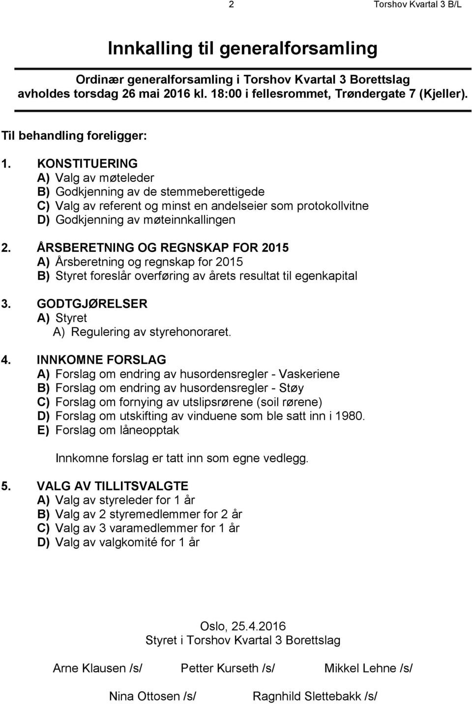 KONSTITUERING A) Valg av møteleder B) Godkjenning av de stemmeberettigede C) Valg av referent og minst en andelseier som protokollvitne D) Godkjenning av møteinnkallingen 2.