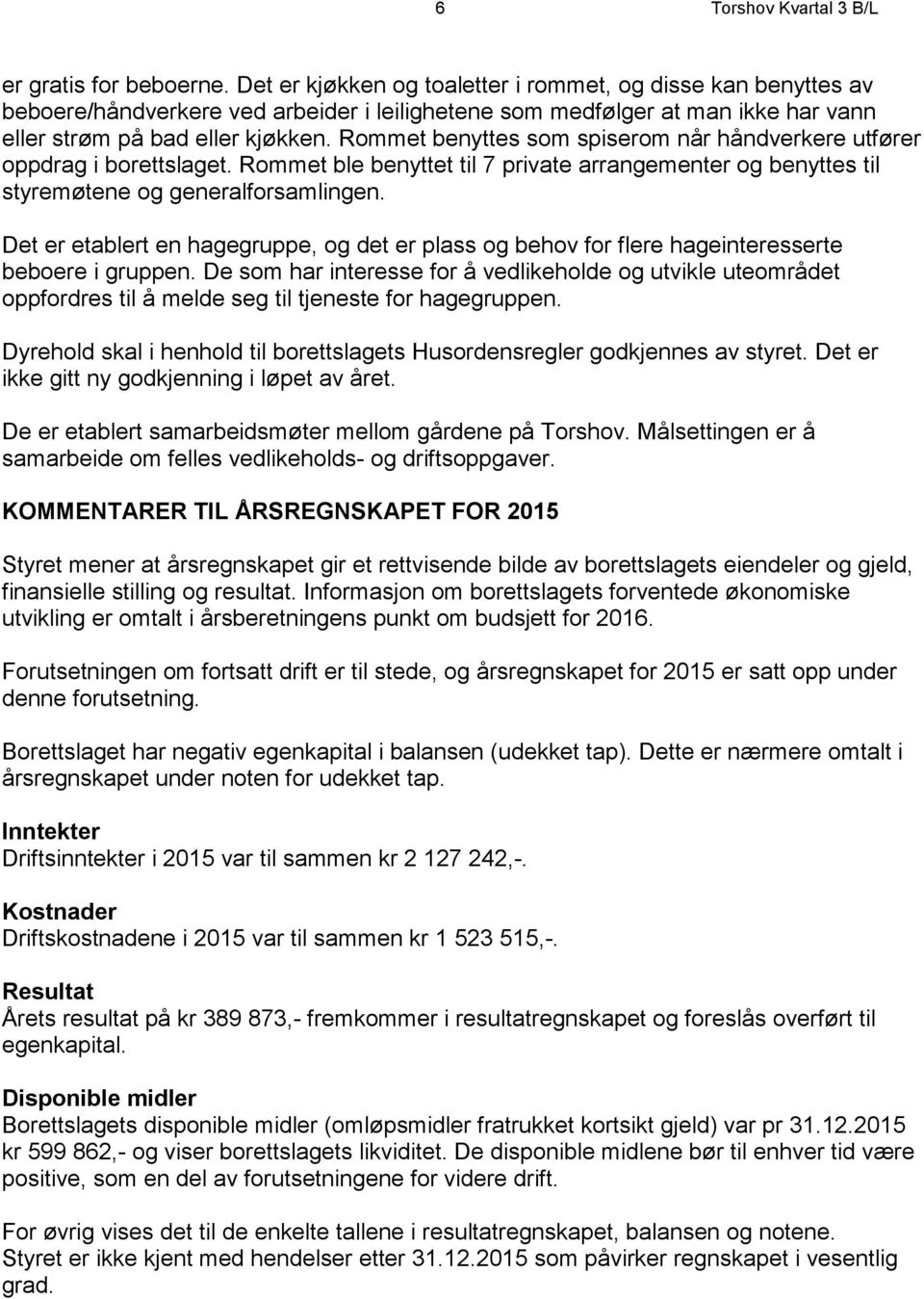 Rommet benyttes som spiserom når håndverkere utfører oppdrag i borettslaget. Rommet ble benyttet til 7 private arrangementer og benyttes til styremøtene og generalforsamlingen.