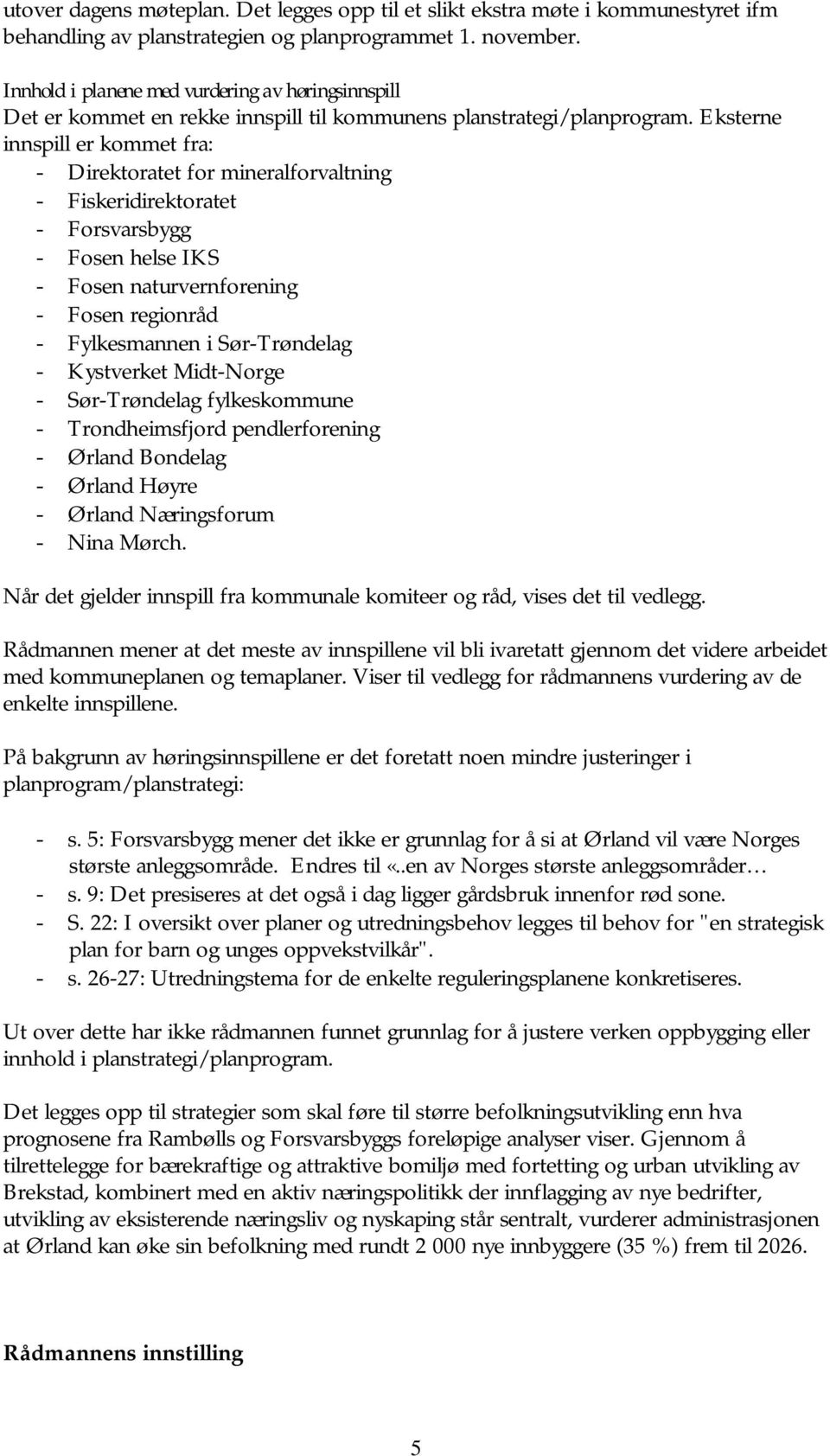 Eksterne innspill er kommet fra: - Direktoratet for mineralforvaltning - Fiskeridirektoratet - Forsvarsbygg - Fosen helse IKS - Fosen naturvernforening - Fosen regionråd - Fylkesmannen i