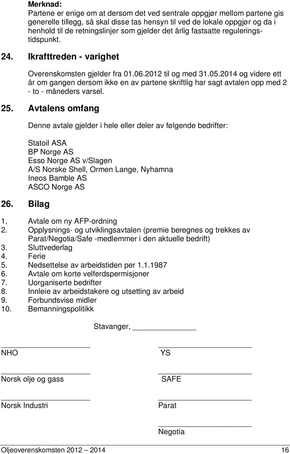 2014 og videre ett år om gangen dersom ikke en av partene skriftlig har sagt avtalen opp med 2 - to - måneders varsel. 25. Avtalens omfang 26.