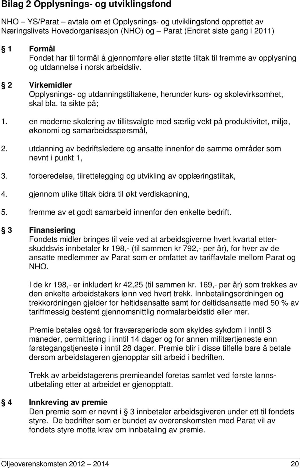 2 Virkemidler Opplysnings- og utdanningstiltakene, herunder kurs- og skolevirksomhet, skal bla. ta sikte på; 1.