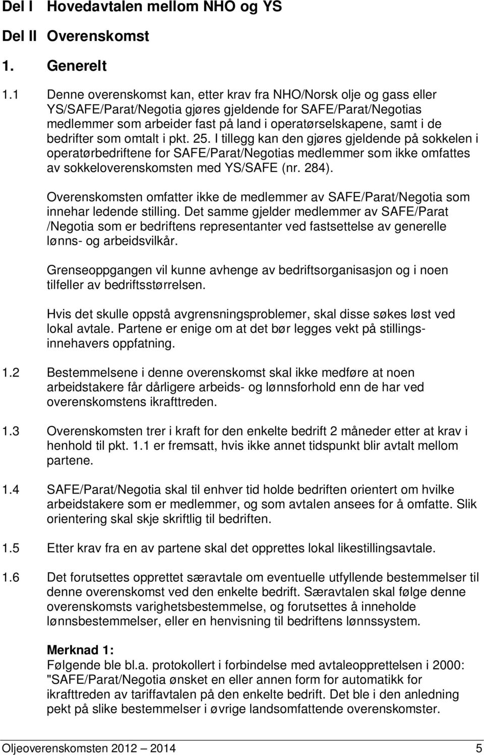 de bedrifter som omtalt i pkt. 25. I tillegg kan den gjøres gjeldende på sokkelen i operatørbedriftene for SAFE/Parat/Negotias medlemmer som ikke omfattes av sokkeloverenskomsten med YS/SAFE (nr.