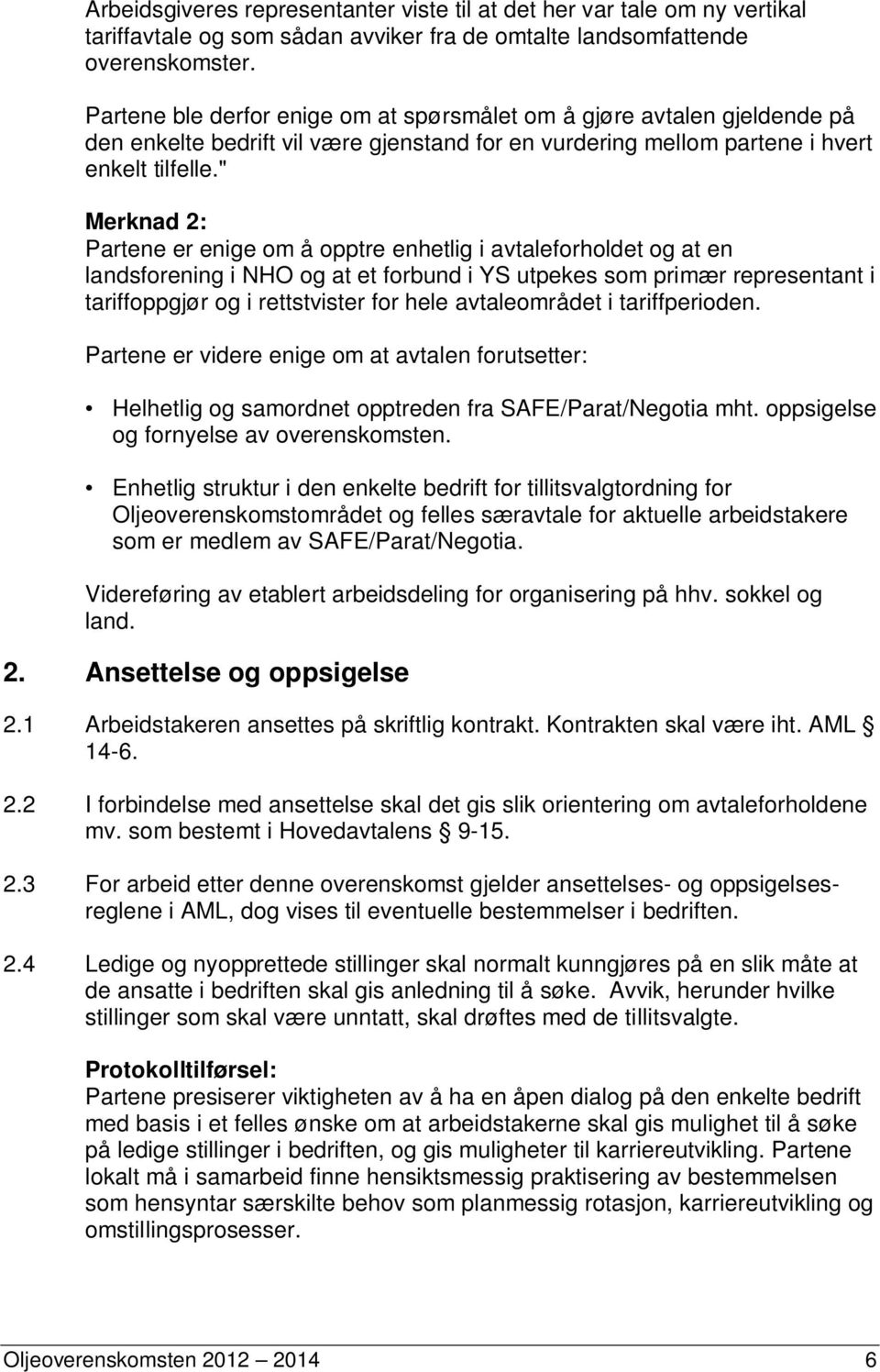 " Merknad 2: Partene er enige om å opptre enhetlig i avtaleforholdet og at en landsforening i NHO og at et forbund i YS utpekes som primær representant i tariffoppgjør og i rettstvister for hele