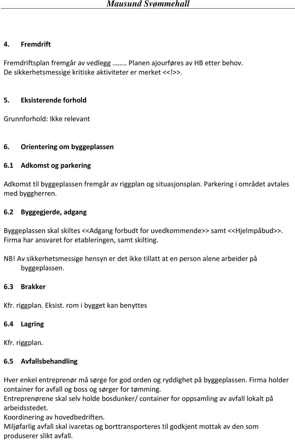 Firma har ansvaret for etableringen, samt skilting. NB! Av sikkerhetsmessige hensyn er det ikke tillatt at en person alene arbeider på byggeplassen. 6.3 Brakker Kfr. riggplan. Eksist.