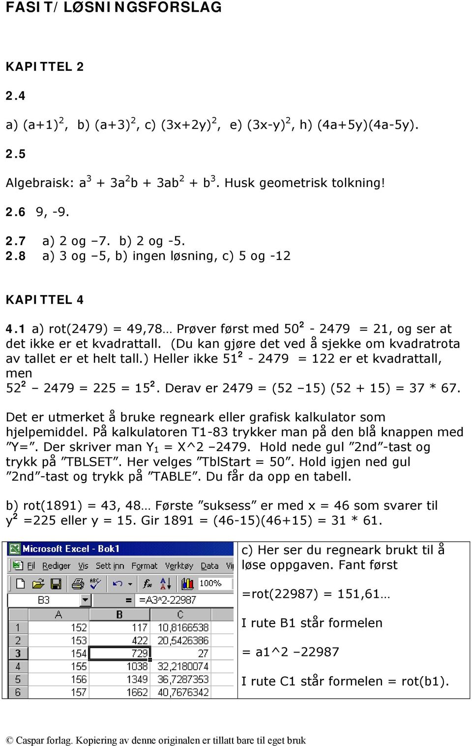 (Du kan gjøre det ved å sjekke om kvadratrota av tallet er et helt tall.) Heller ikke 51 2-2479 = 122 er et kvadrattall, men 52 2 2479 = 225 = 15 2. Derav er 2479 = (52 15) (52 + 15) = 37 * 67.