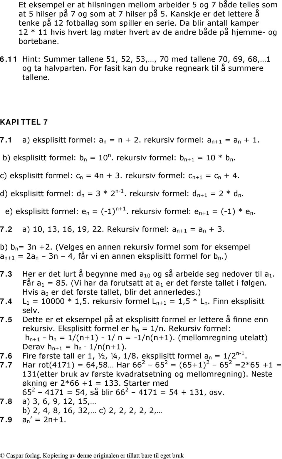 For fasit kan du bruke regneark til å summere tallene. KAPITTEL 7 7.1 a) eksplisitt formel: a n = n + 2. rekursiv formel: a n+1 = a n + 1. b) eksplisitt formel: b n = 10 n.