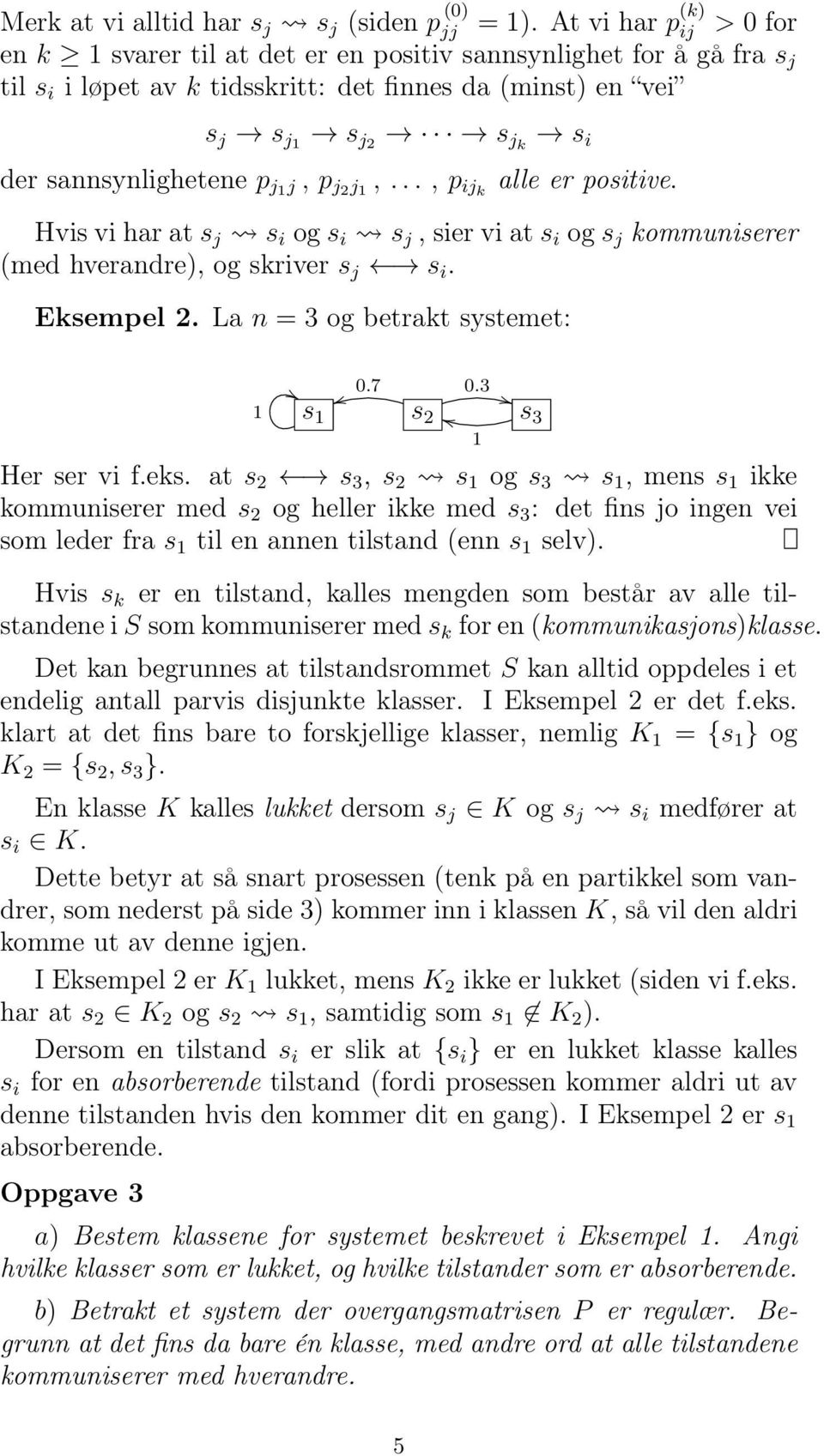 p j j, p j2 j,..., p ijk alle er positive. Hvis vi har at s j s i og s i s j, sier vi at s i og s j kommuniserer (med hverandre), og skriver s j s i. Eksempel 2. La n = 3 og betrakt systemet: s 0.