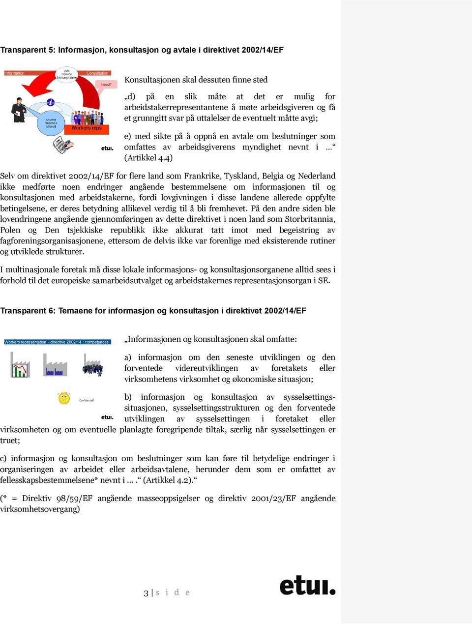 4) Selv om direktivet 2002/14/EF for flere land som Frankrike, Tyskland, Belgia og Nederland ikke medførte noen endringer angående bestemmelsene om informasjonen til og konsultasjonen med