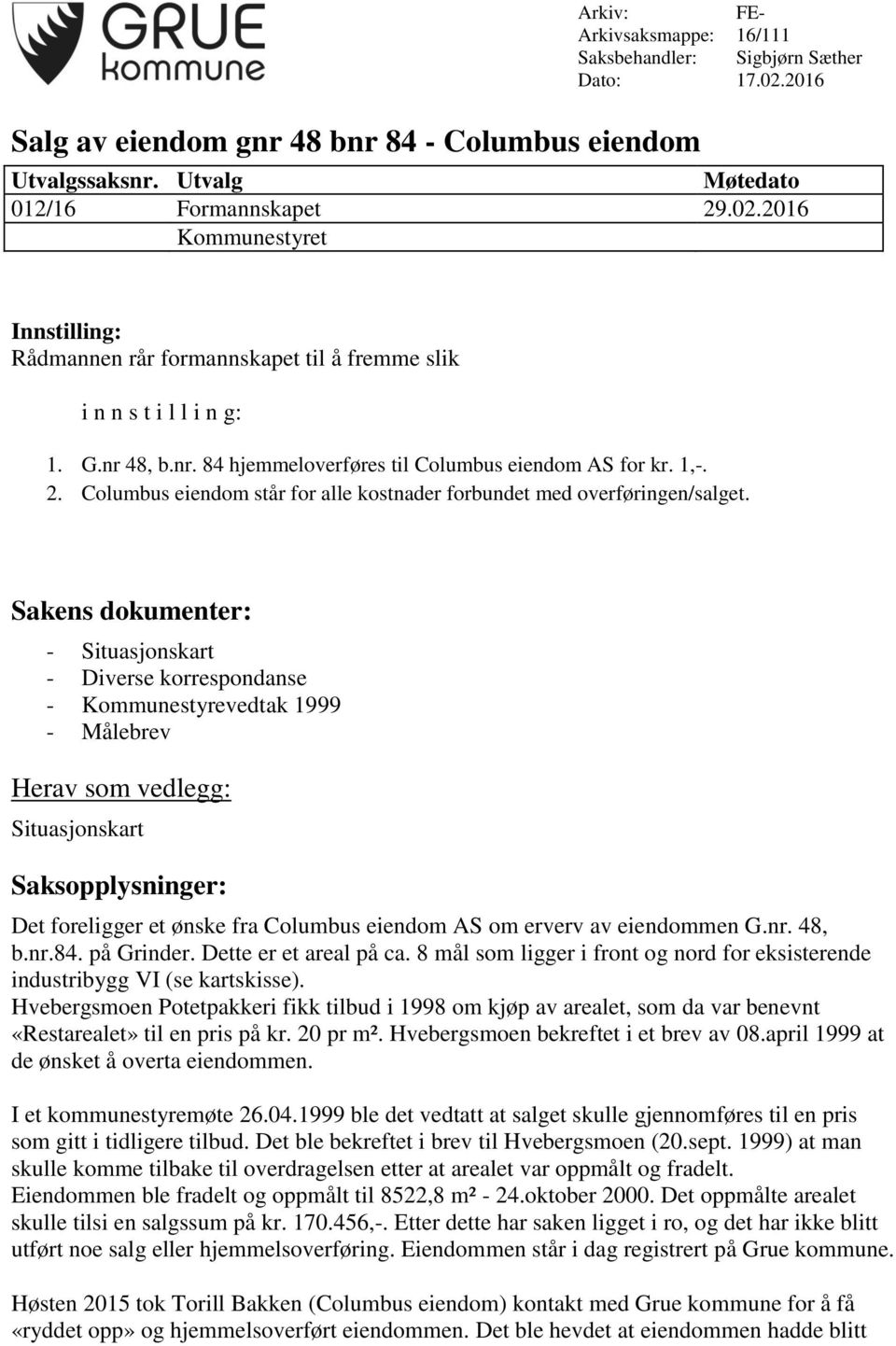 Sakens dokumenter: - Situasjonskart - Diverse korrespondanse - Kommunestyrevedtak 1999 - Målebrev Herav som vedlegg: Situasjonskart Saksopplysninger: Det foreligger et ønske fra Columbus eiendom AS