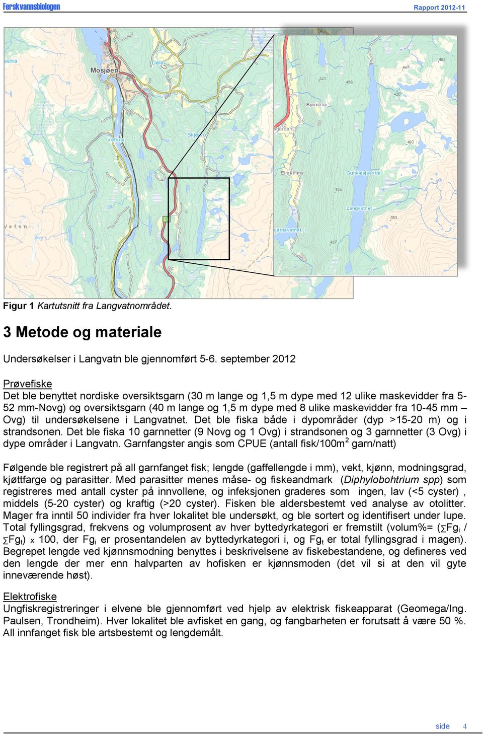 maskevidder fra 10-45 mm Ovg) til undersøkelsene i Langvatnet. Det ble fiska både i dypområder (dyp >15-20 m) og i strandsonen.