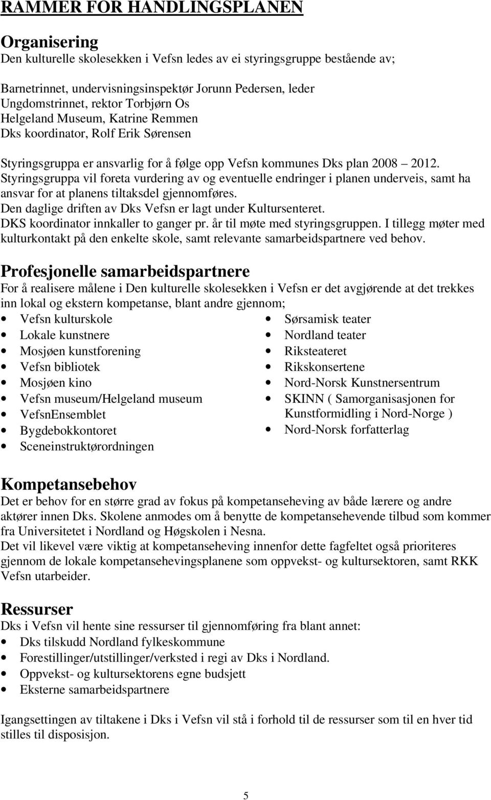 Styringsgruppa vil foreta vurdering av og eventuelle endringer i planen underveis, samt ha ansvar for at planens tiltaksdel gjennomføres. Den daglige driften av Dks Vefsn er lagt under Kultursenteret.