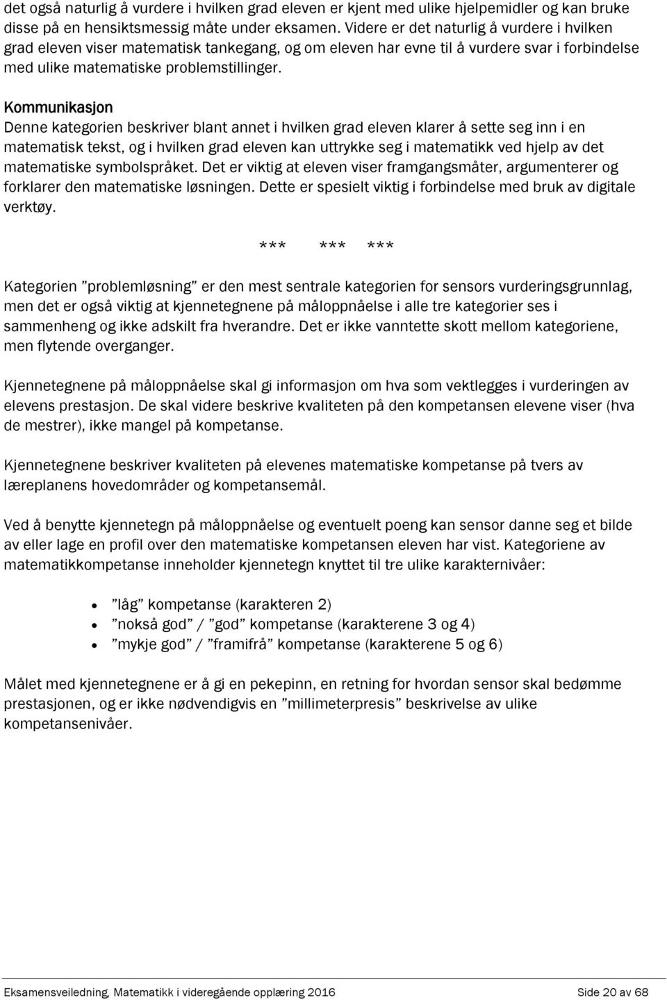 Kommunikasjon Denne kategorien beskriver blant annet i hvilken grad eleven klarer å sette seg inn i en matematisk tekst, og i hvilken grad eleven kan uttrykke seg i matematikk ved hjelp av det