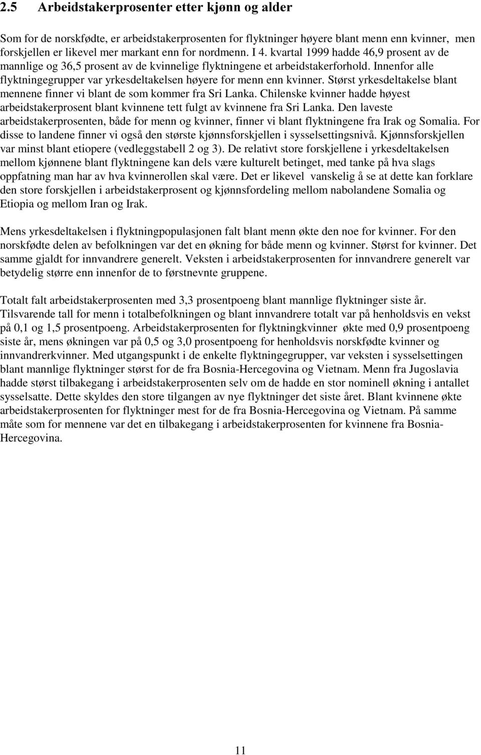 Størst yrkesdeltakelse blant mennene finner vi blant de som kommer fra Sri Lanka. Chilenske kvinner hadde høyest arbeidstakerprosent blant kvinnene tett fulgt av kvinnene fra Sri Lanka.