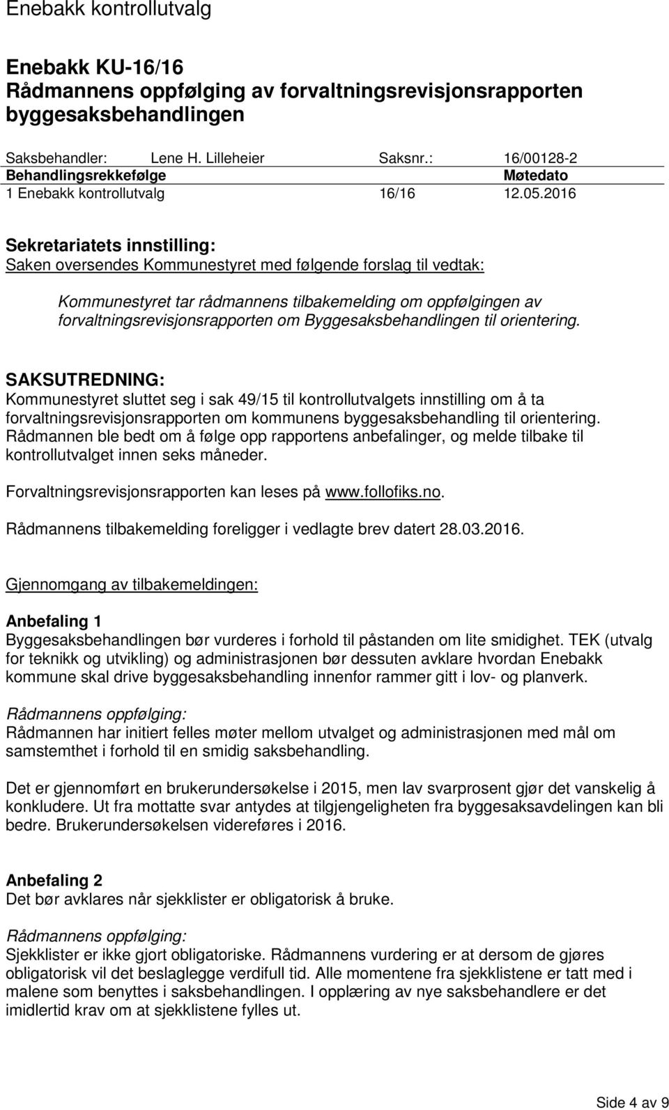 2016 Sekretariatets innstilling: Saken oversendes Kommunestyret med følgende forslag til vedtak: Kommunestyret tar rådmannens tilbakemelding om oppfølgingen av forvaltningsrevisjonsrapporten om