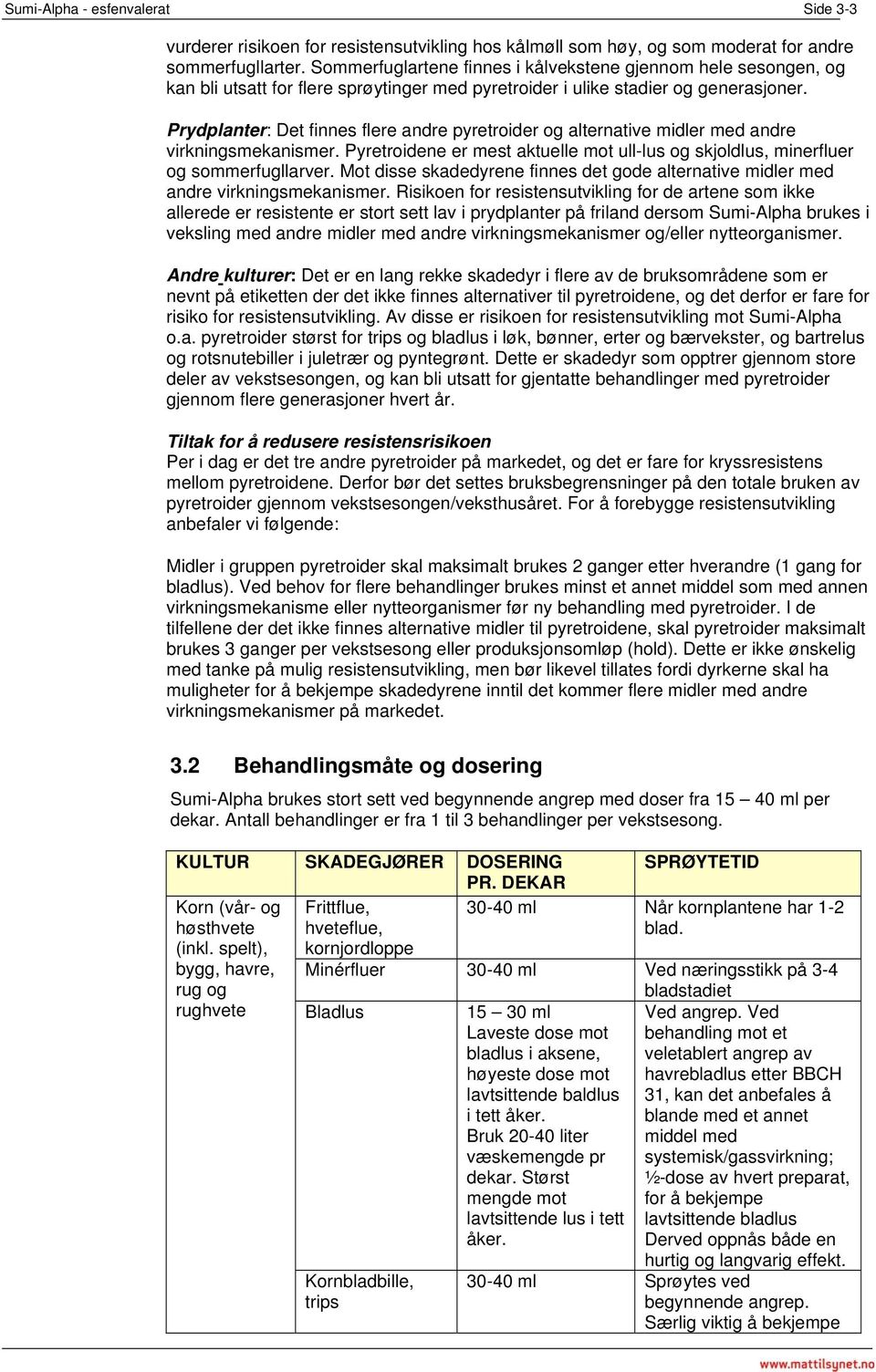 Prydplanter: Det finnes flere andre pyretroider og alternative midler med andre virkningsmekanismer. Pyretroidene er mest aktuelle mot ull-lus og skjoldlus, minerfluer og sommerfugllarver.