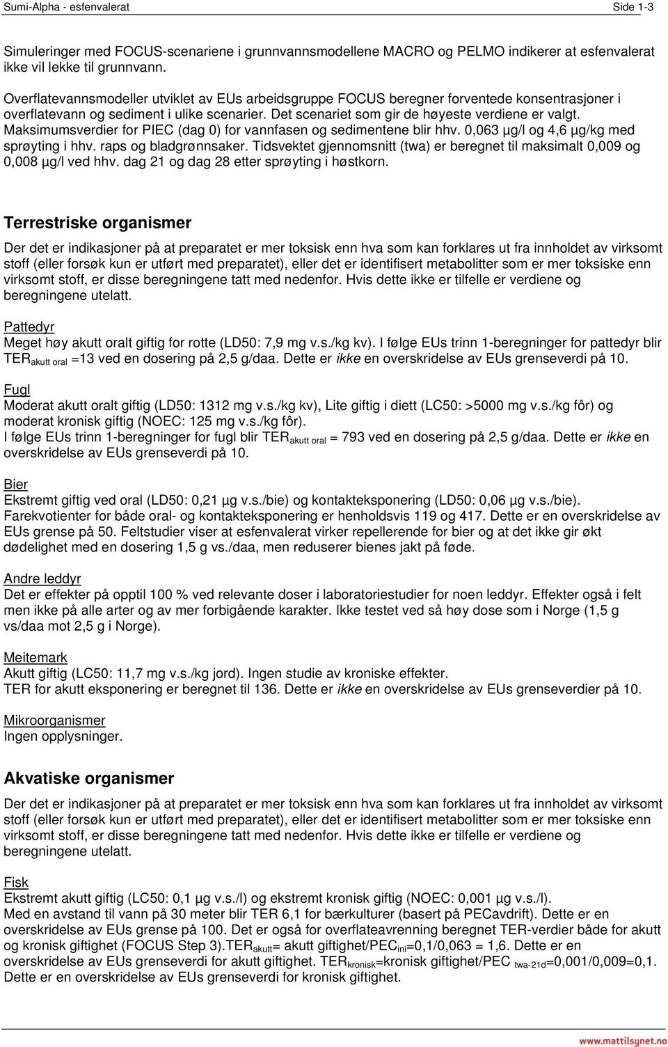 Maksimumsverdier for PIEC (dag 0) for vannfasen og sedimentene blir hhv. 0,063 µg/l og 4,6 µg/kg med sprøyting i hhv. raps og bladgrønnsaker.