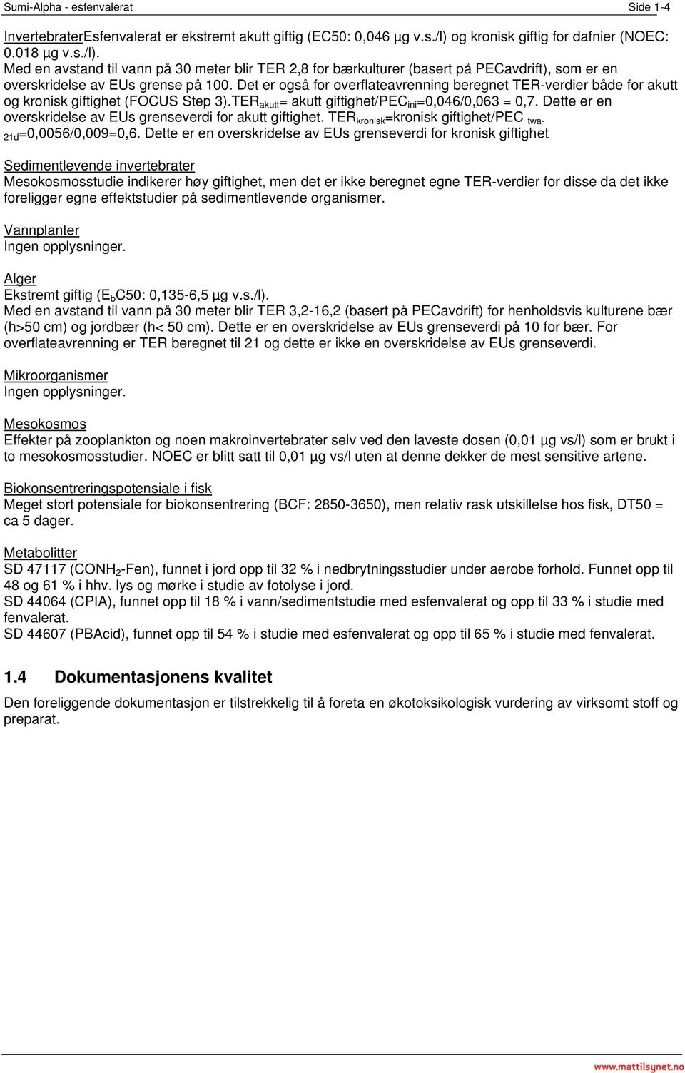 Det er også for overflateavrenning beregnet TER-verdier både for akutt og kronisk giftighet (FOCUS Step 3).TER akutt = akutt giftighet/pec ini =0,046/0,063 = 0,7.