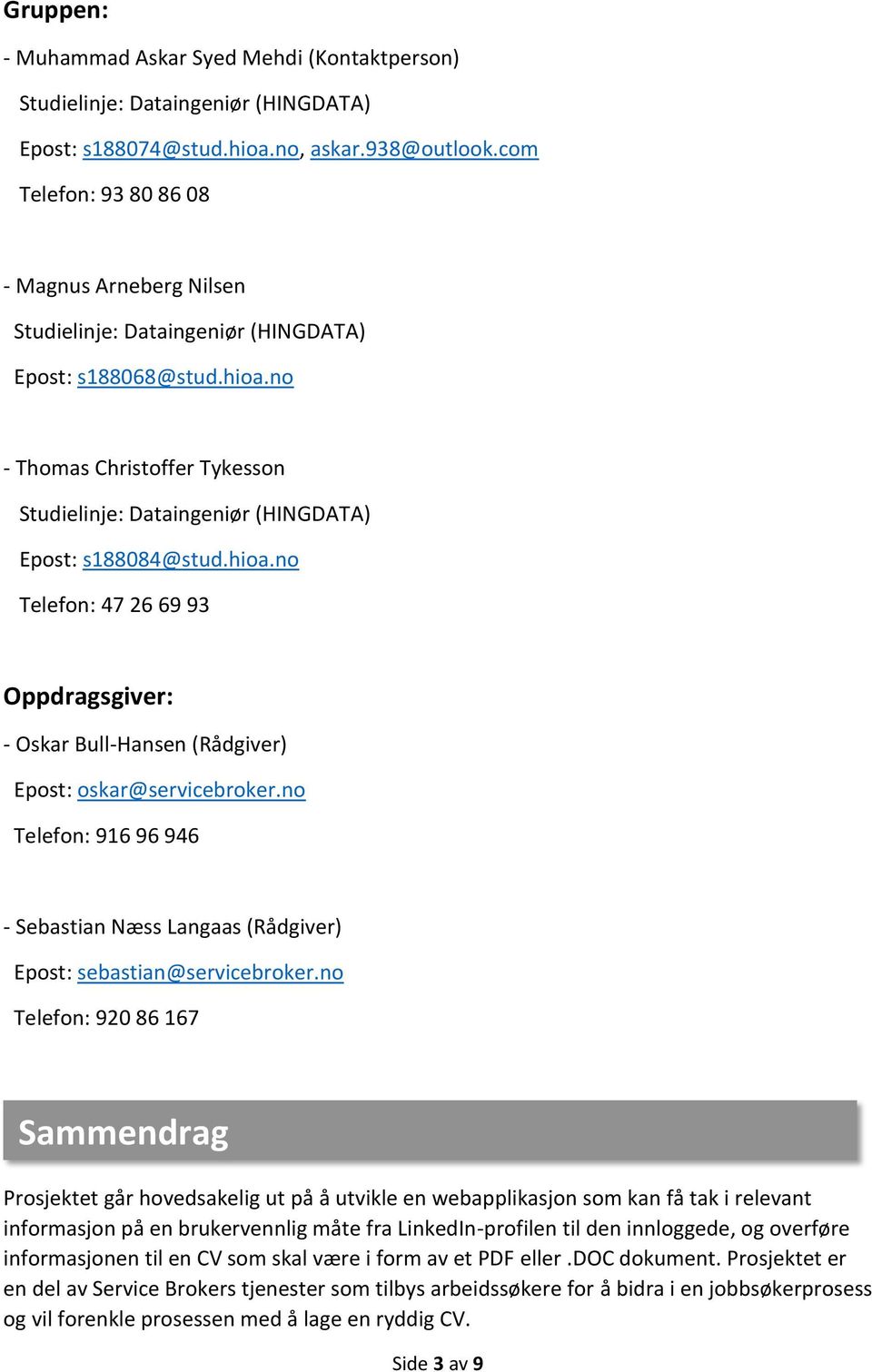 no - Thomas Christoffer Tykesson Studielinje: Dataingeniør (HINGDATA) Epost: s188084@stud.hioa.no Telefon: 47 26 69 93 Oppdragsgiver: - Oskar Bull-Hansen (Rådgiver) Epost: oskar@servicebroker.