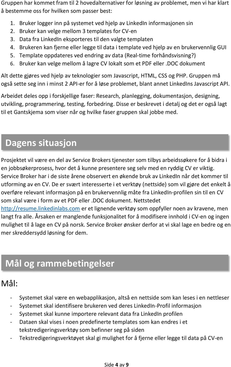 Brukeren kan fjerne eller legge til data i template ved hjelp av en brukervennlig GUI 5. Template oppdateres ved endring av data (Real-time forhåndsvisning?) 6.