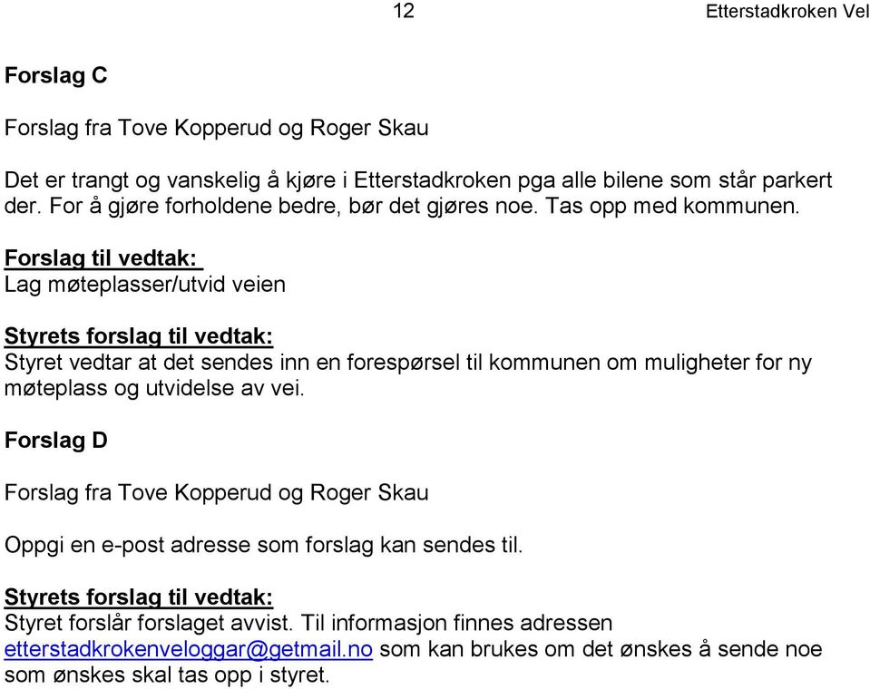 Forslag til vedtak: Lag møteplasser/utvid veien Styrets forslag til vedtak: Styret vedtar at det sendes inn en forespørsel til kommunen om muligheter for ny møteplass og