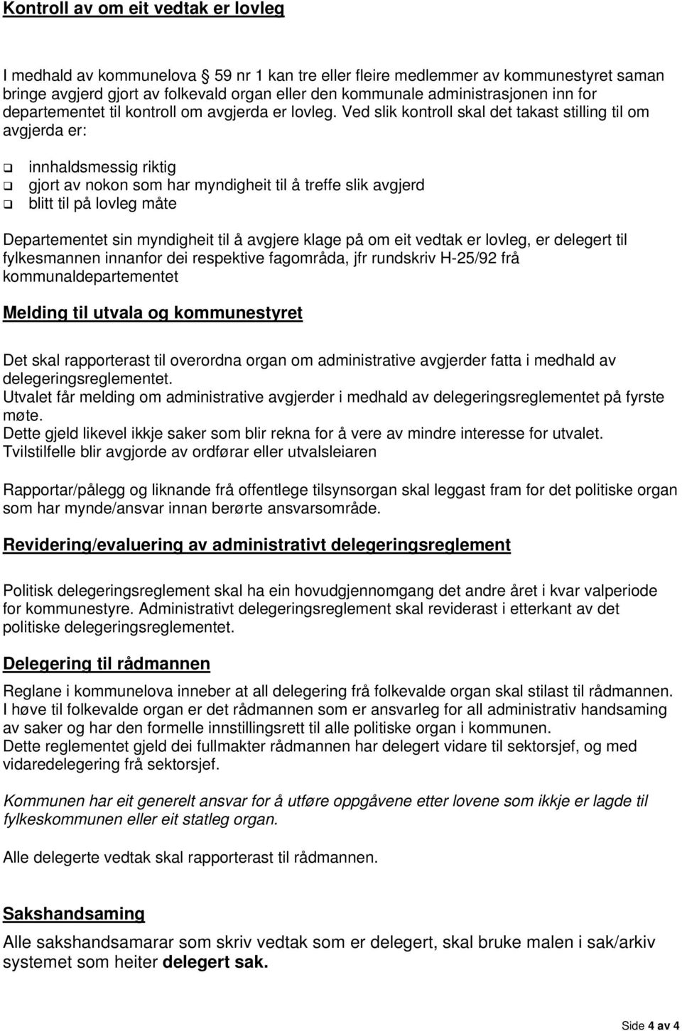 Ved slik kontroll skal det takast stilling til om avgjerda er: innhaldsmessig riktig gjort av nokon som har myndigheit til å treffe slik avgjerd blitt til på lovleg måte Departementet sin myndigheit