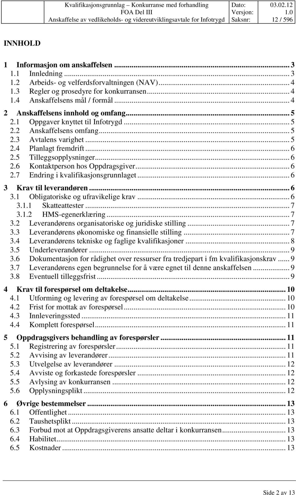 5 Tilleggsopplysninger... 6 2.6 Kontaktperson hos Oppdragsgiver... 6 2.7 Endring i kvalifikasjonsgrunnlaget... 6 3 Krav til leverandøren... 6 3.1 Obligatoriske og ufravikelige krav... 6 3.1.1 Skatteattester.