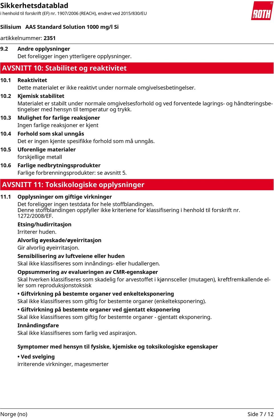 10.3 Mulighet for farlige reaksjoner Ingen farlige reaksjoner er kjent 10.4 Forhold som skal unngås Det er ingen kjente spesifikke forhold som må unngås. 10.5 Uforenlige materialer forskjellige metall 10.