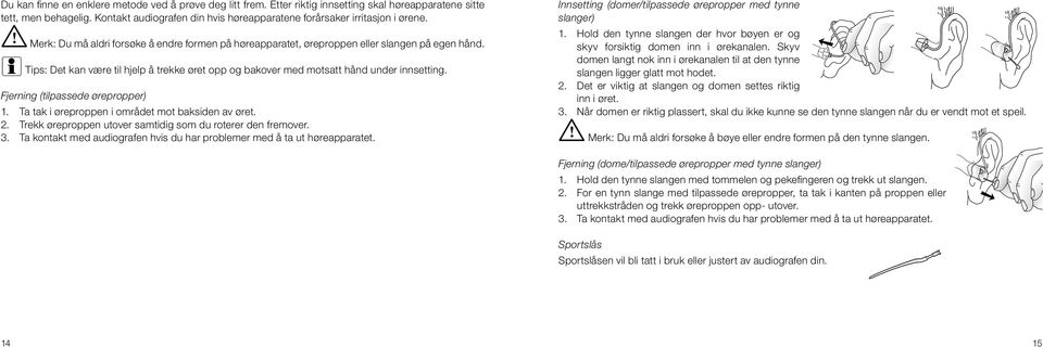 i Tips: Det kan være til hjelp å trekke øret opp og bakover med motsatt hånd under innsetting. Fjerning (tilpassede ørepropper) 1. Ta tak i øreproppen i området mot baksiden av øret. 2.