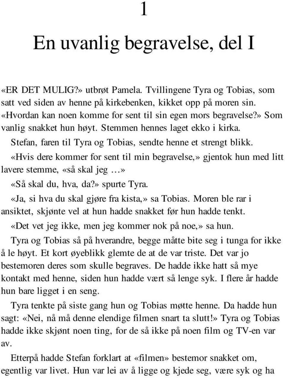 «Hvis dere kommer for sent til min begravelse,» gjentok hun med litt lavere stemme, «så skal jeg» «Så skal du, hva, da?» spurte Tyra. «Ja, si hva du skal gjøre fra kista,» sa Tobias.