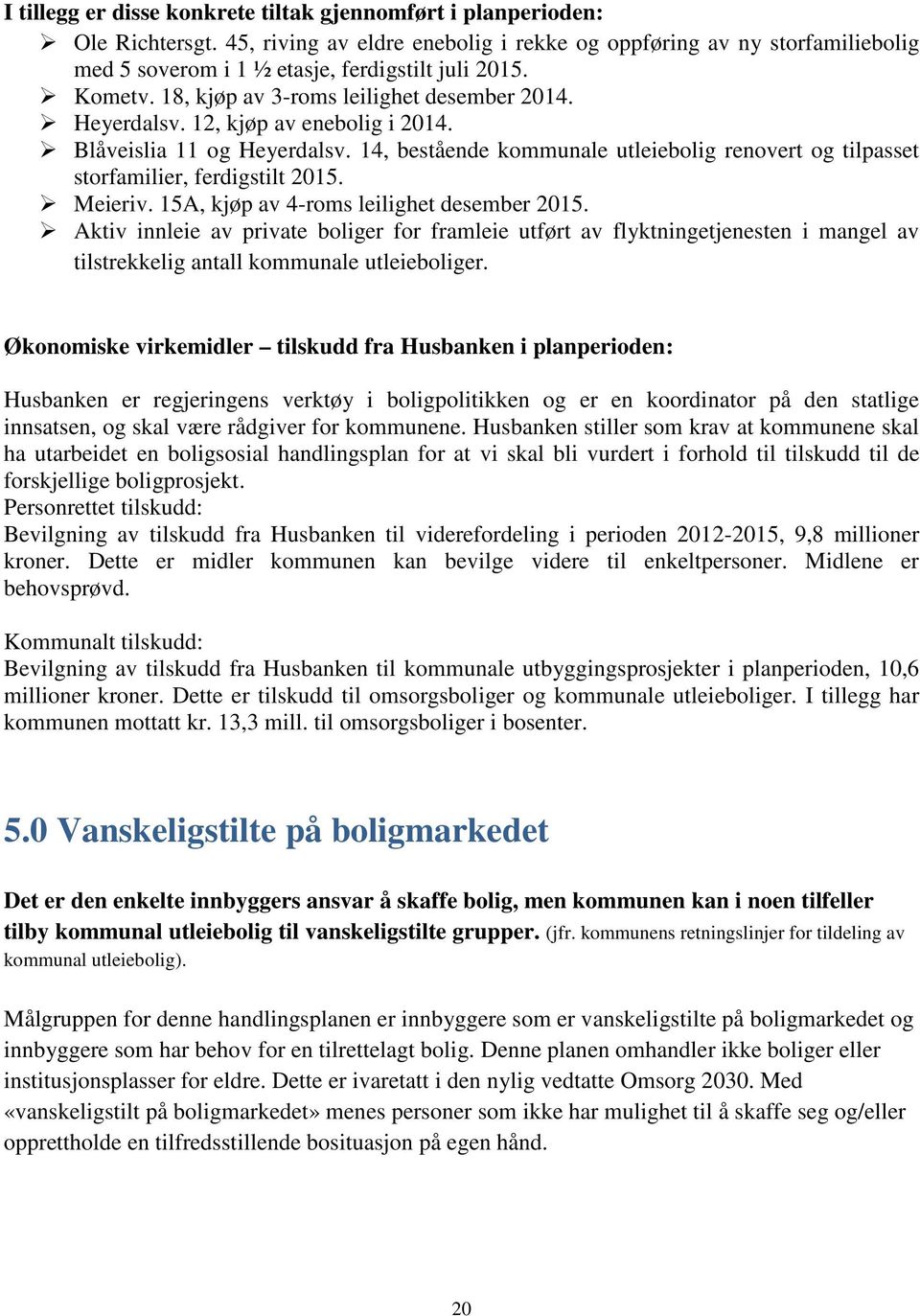 12, kjøp av enebolig i 2014. Blåveislia 11 og Heyerdalsv. 14, bestående kommunale utleiebolig renovert og tilpasset storfamilier, ferdigstilt 2015. Meieriv.