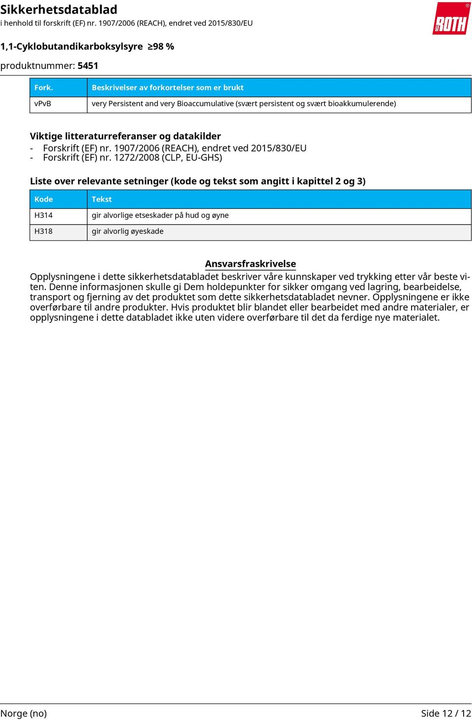 1272/2008 (CLP, EU-GHS) Liste over relevante setninger (kode og tekst som angitt i kapittel 2 og 3) Kode H314 H318 Tekst gir alvorlige etseskader på hud og øyne gir alvorlig øyeskade