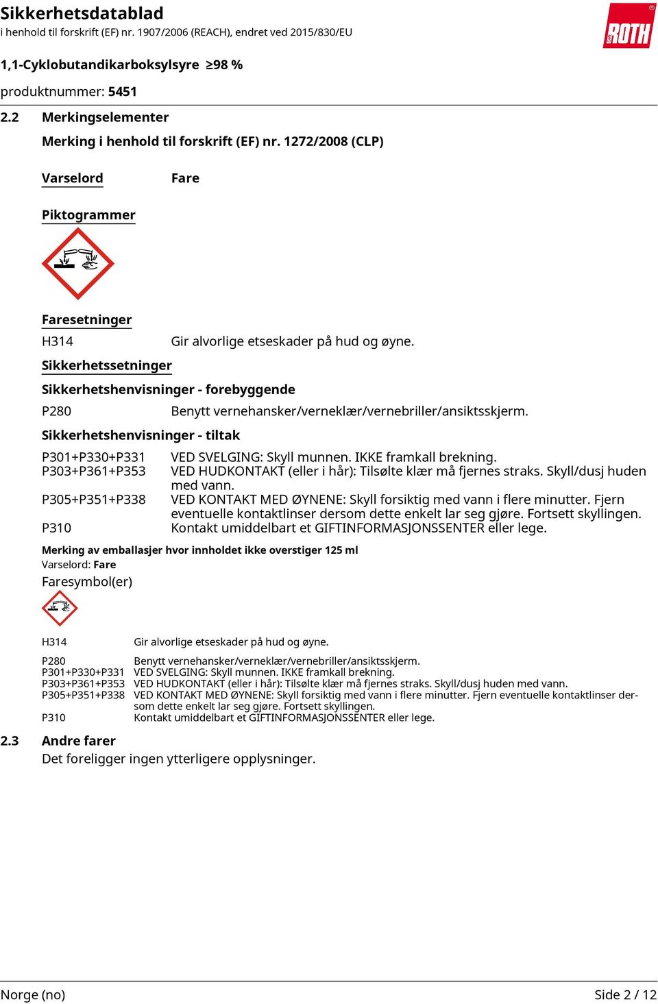 IKKE framkall brekning. P303+P361+P353 VED HUDKONTAKT (eller i hår): Tilsølte klær må fjernes straks. Skyll/dusj huden med vann.