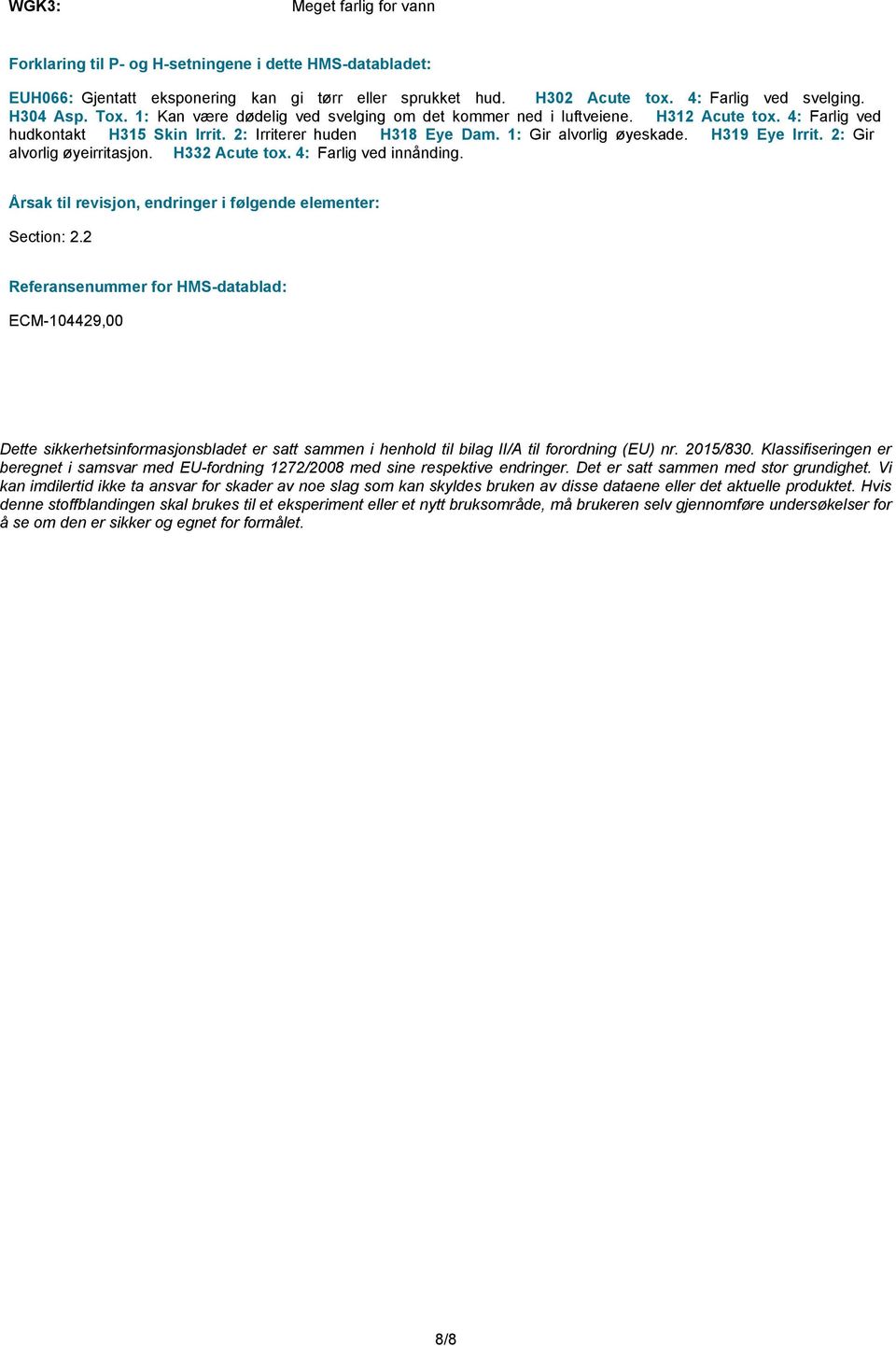 H319 Eye Irrit. 2: Gir alvorlig øyeirritasjon. H332 Acute tox. 4: Farlig ved innånding. Årsak til revisjon, endringer i følgende elementer: Section: 2.