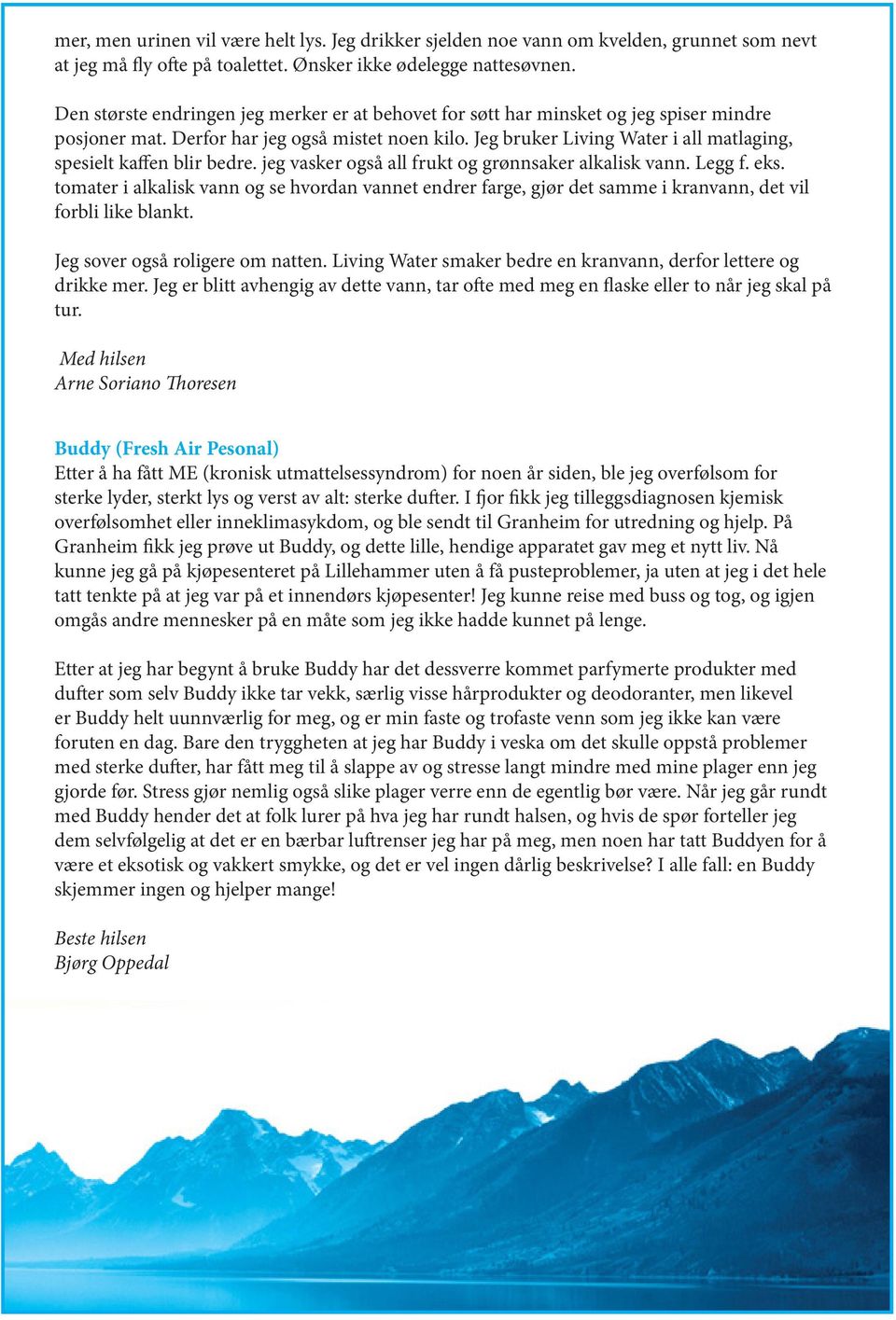 Jeg bruker Living Water i all matlaging, spesielt kaffen blir bedre. jeg vasker også all frukt og grønnsaker alkalisk vann. Legg f. eks.