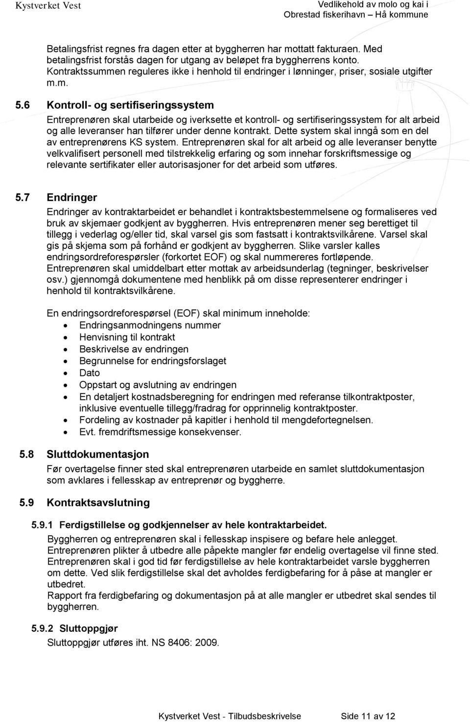 6 Kontroll- og sertifiseringssystem Entreprenøren skal utarbeide og iverksette et kontroll- og sertifiseringssystem for alt arbeid og alle leveranser han tilfører under denne kontrakt.