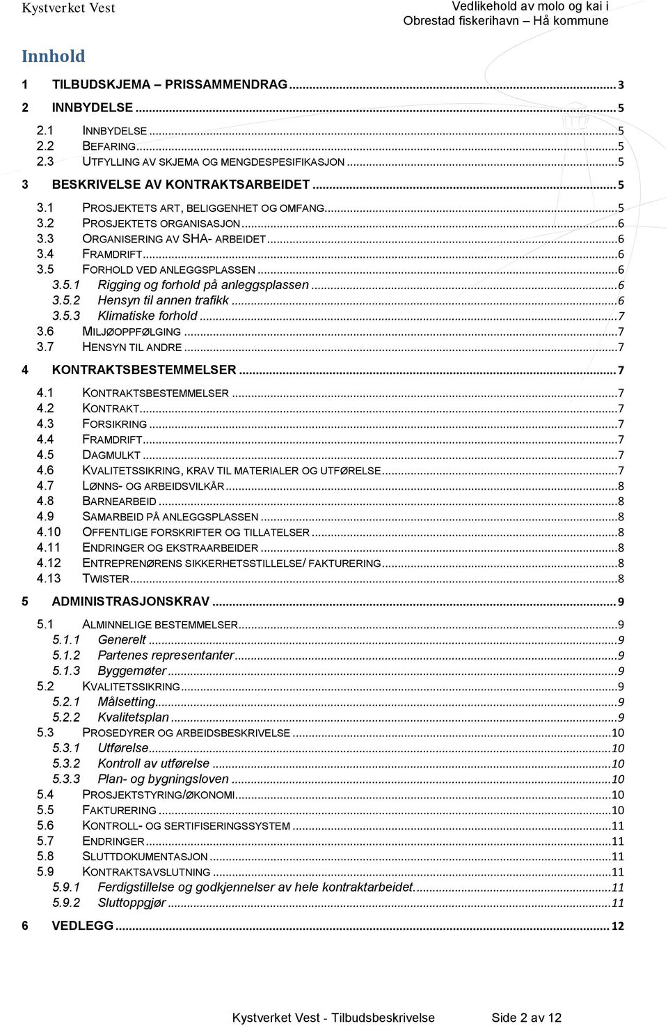 .. 6 3.5.3 Klimatiske forhold... 7 3.6 MILJØOPPFØLGING... 7 3.7 HENSYN TIL ANDRE... 7 4 KONTRAKTSBESTEMMELSER... 7 4.1 KONTRAKTSBESTEMMELSER... 7 4.2 KONTRAKT... 7 4.3 FORSIKRING... 7 4.4 FRAMDRIFT.