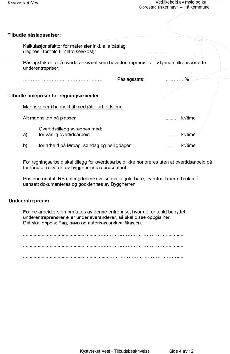 Mannskaper i henhold til medgåtte arbeidstimer Alt mannskap på plassen:... kr/time Overtidstillegg avregnes med: a) for vanlig overtidsarbeid... kr/time b) for arbeid på lørdag, søndag og helligdager.