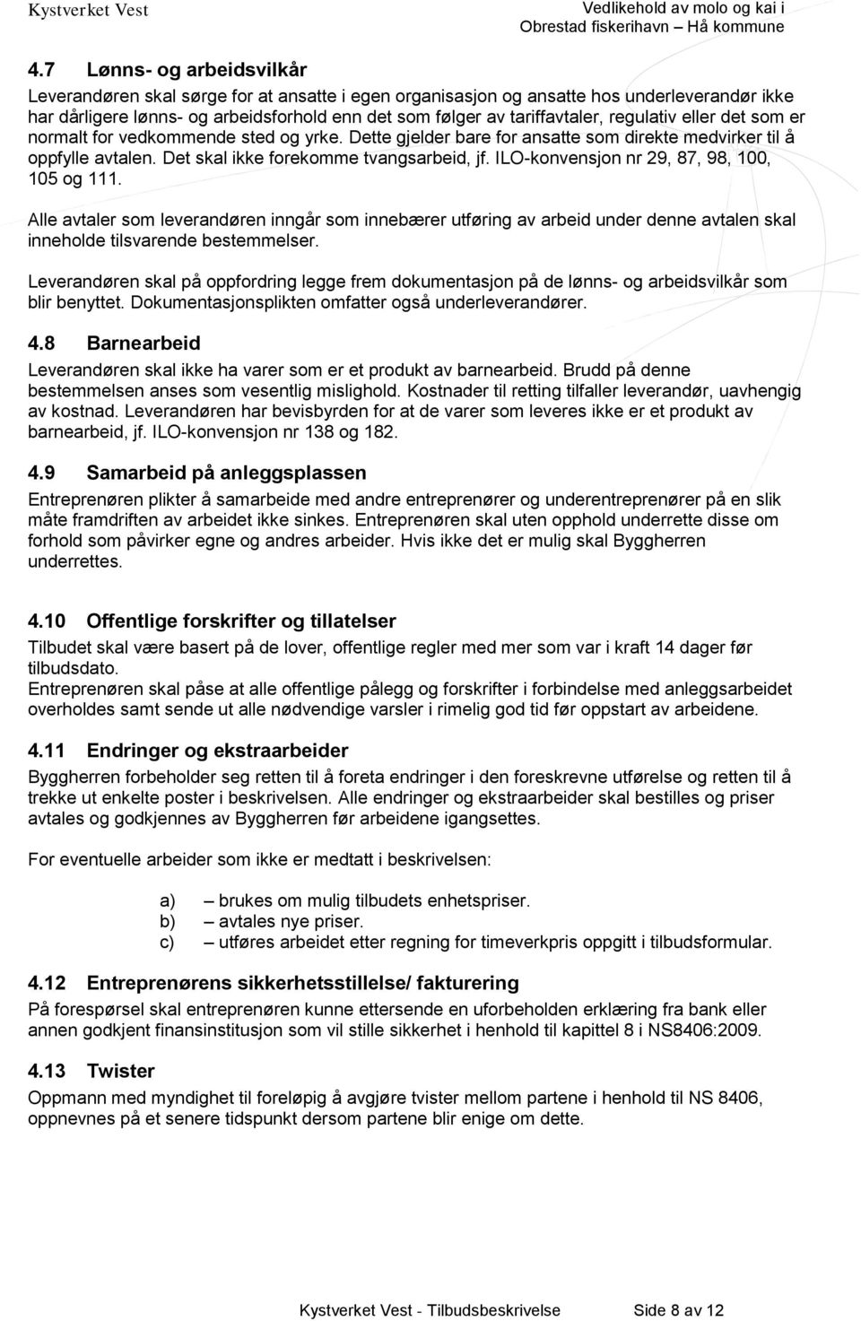 ILO-konvensjon nr 29, 87, 98, 100, 105 og 111. Alle avtaler som leverandøren inngår som innebærer utføring av arbeid under denne avtalen skal inneholde tilsvarende bestemmelser.