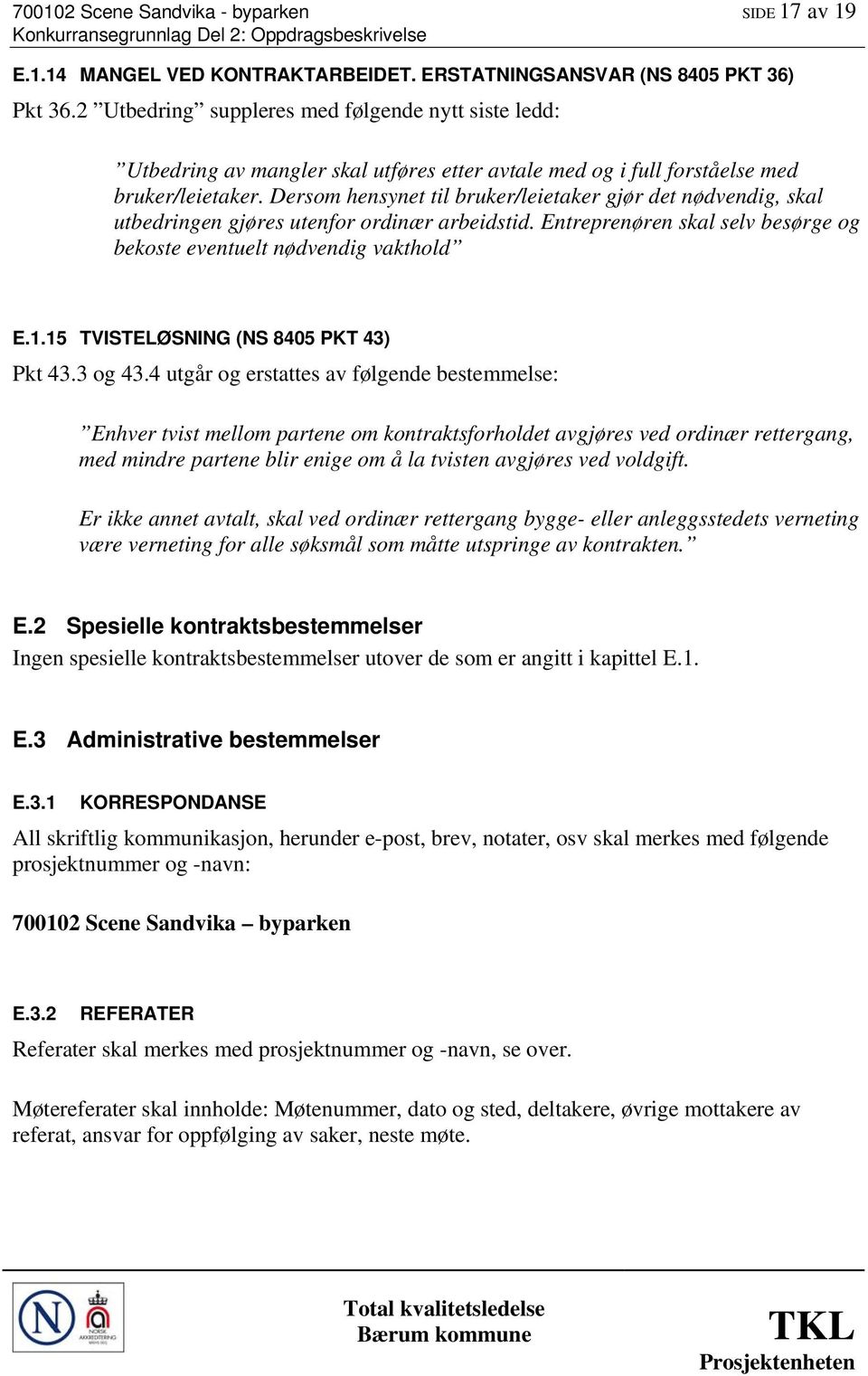 Dersom hensynet til bruker/leietaker gjør det nødvendig, skal utbedringen gjøres utenfor ordinær arbeidstid. Entreprenøren skal selv besørge og bekoste eventuelt nødvendig vakthold E.1.