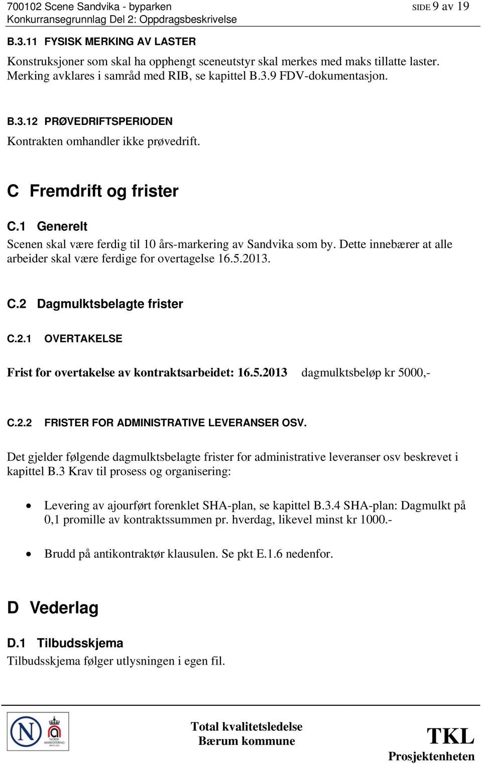 1 Generelt Scenen skal være ferdig til 10 års-markering av Sandvika som by. Dette innebærer at alle arbeider skal være ferdige for overtagelse 16.5.20