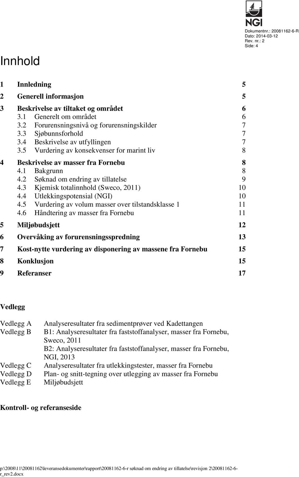 1 Bakgrunn 8 4.2 Søknad om endring av tillatelse 9 4.3 Kjemisk totalinnhold (Sweco, 2011) 10 4.4 Utlekkingspotensial (NGI) 10 4.5 Vurdering av volum masser over tilstandsklasse 1 11 4.