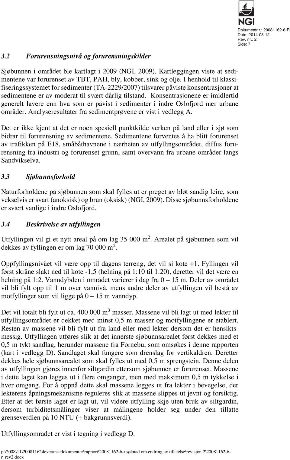 I henhold til klassifiseringssystemet for sedimenter (TA-2229/2007) tilsvarer påviste konsentrasjoner at sedimentene er av moderat til svært dårlig tilstand.