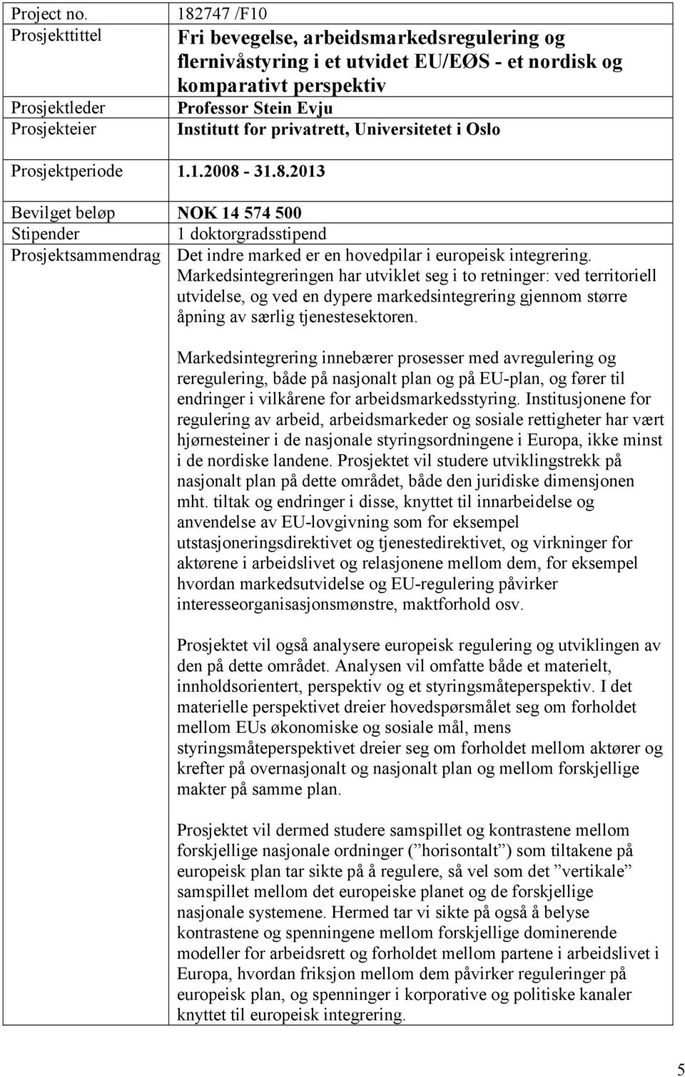 8.2013 Professor Stein Evju Institutt for privatrett, Universitetet i Oslo Bevilget beløp NOK 14 574 500 Stipender 1 doktorgradsstipend Prosjektsammendrag Det indre marked er en hovedpilar i