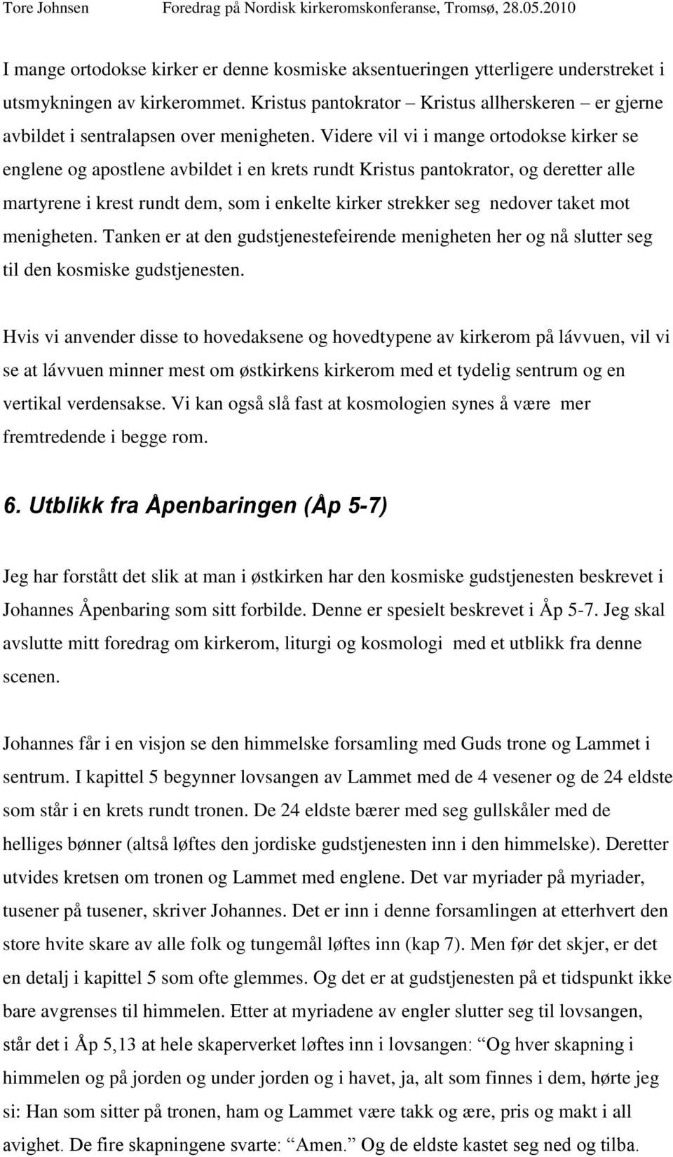 Videre vil vi i mange ortodokse kirker se englene og apostlene avbildet i en krets rundt Kristus pantokrator, og deretter alle martyrene i krest rundt dem, som i enkelte kirker strekker seg nedover