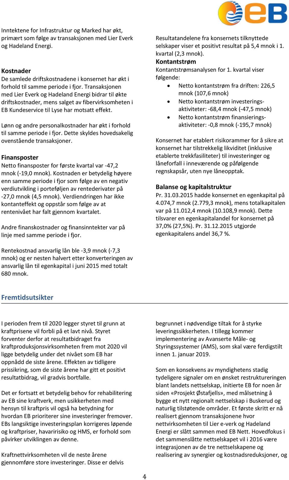 Transaksjonen med Lier Everk og Hadeland Energi bidrar til økte driftskostnader, mens salget av fibervirksomheten i EB Kundeservice til Lyse har motsatt effekt.