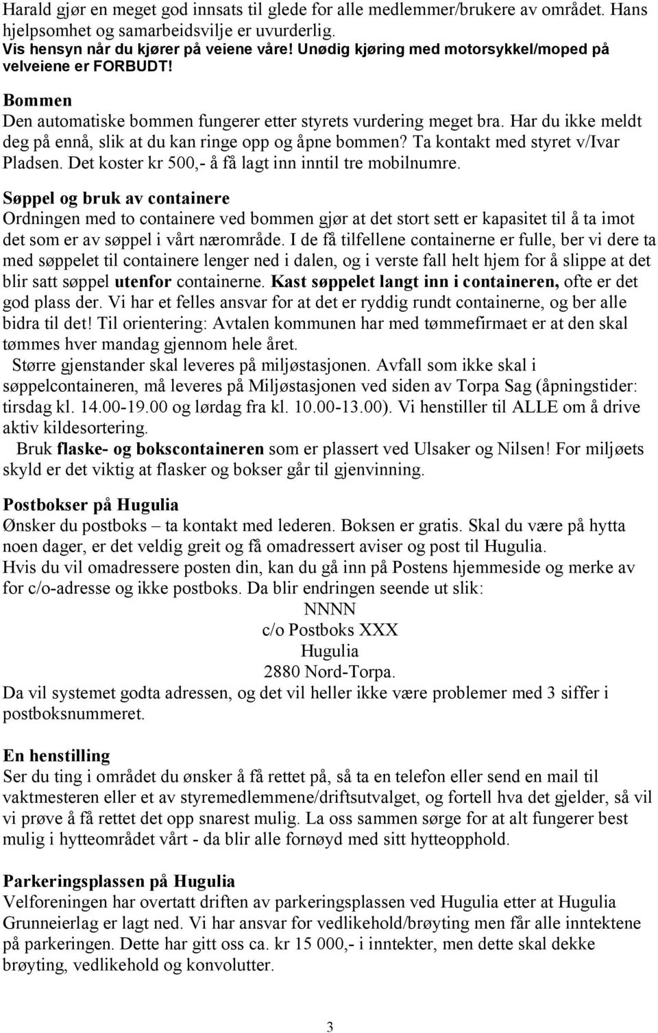 Har du ikke meldt deg på ennå, slik at du kan ringe opp og åpne bommen? Ta kontakt med styret v/ivar Pladsen. Det koster kr 500,- å få lagt inn inntil tre mobilnumre.