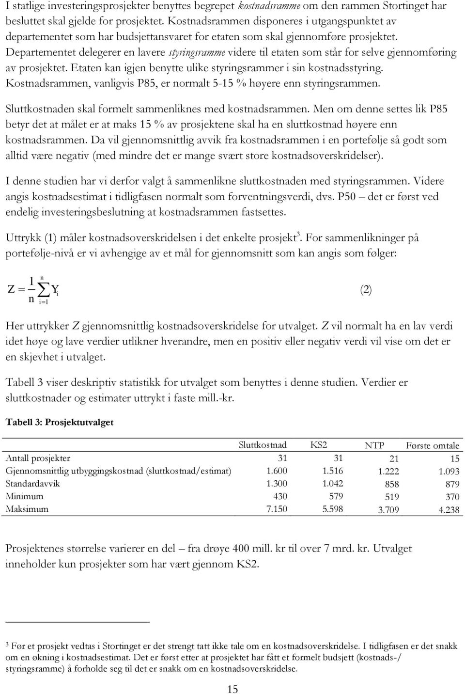 Departementet delegerer en lavere styringsramme videre til etaten som står for selve gjennomføring av prosjektet. Etaten kan igjen benytte ulike styringsrammer i sin kostnadsstyring.